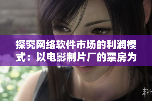 探究網(wǎng)絡軟件市場的利潤模式：以電影制片廠的票房為參考