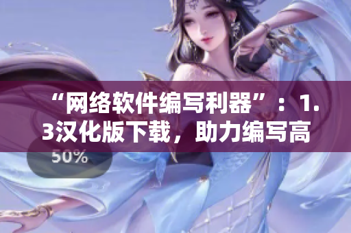 “網(wǎng)絡(luò)軟件編寫利器”：1.3漢化版下載，助力編寫高效網(wǎng)絡(luò)軟件