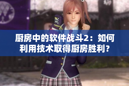 廚房中的軟件戰(zhàn)斗2：如何利用技術(shù)取得廚房勝利？