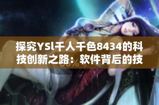 探究YSl千人千色8434的科技創(chuàng)新之路：軟件背后的技術(shù)與思維