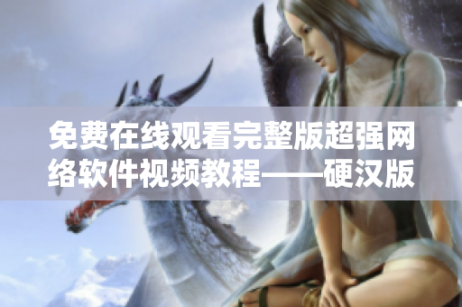 免費在線觀看完整版超強網絡軟件視頻教程——硬漢版