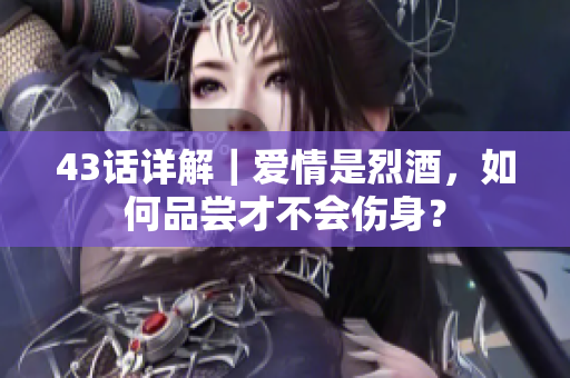 43話詳解｜愛情是烈酒，如何品嘗才不會傷身？