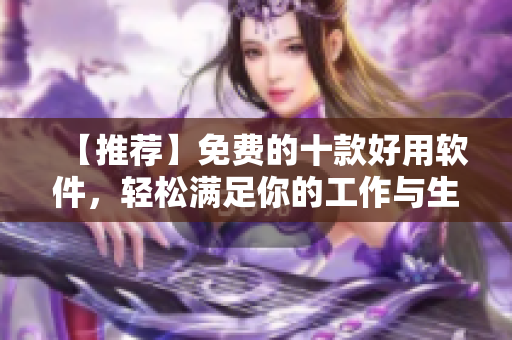 【推薦】免費(fèi)的十款好用軟件，輕松滿足你的工作與生活需求