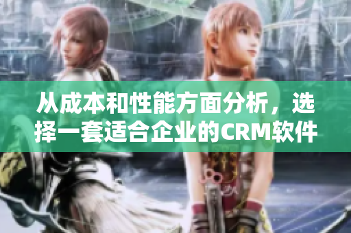 從成本和性能方面分析，選擇一套適合企業(yè)的CRM軟件方案的建議與指引