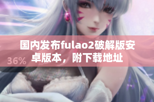 國(guó)內(nèi)發(fā)布fulao2破解版安卓版本，附下載地址