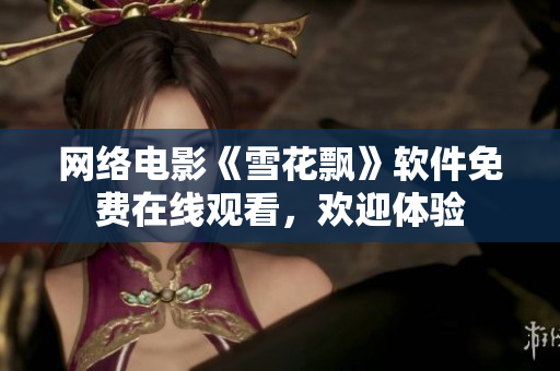 網(wǎng)絡電影《雪花飄》軟件免費在線觀看，歡迎體驗