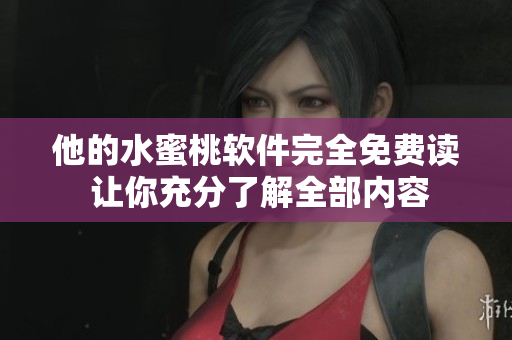他的水蜜桃軟件完全免費讀 讓你充分了解全部內容