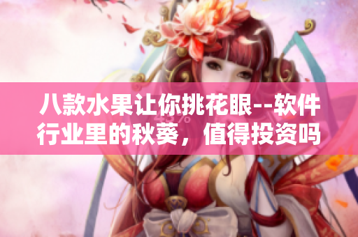 八款水果讓你挑花眼--軟件行業(yè)里的秋葵，值得投資嗎？