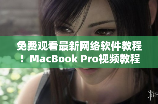 免費觀看最新網(wǎng)絡(luò)軟件教程！MacBook Pro視頻教程全網(wǎng)限時開放！