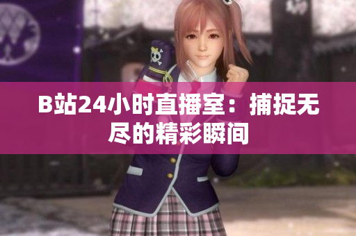 B站24小時(shí)直播室：捕捉無盡的精彩瞬間