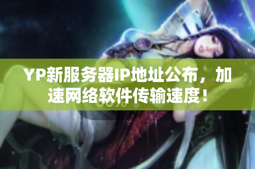 YP新服務器IP地址公布，加速網(wǎng)絡軟件傳輸速度！