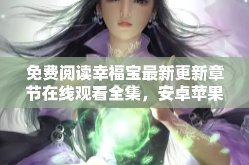 免費(fèi)閱讀幸福寶最新更新章節(jié)在線觀看全集，安卓蘋果版本下載速遞