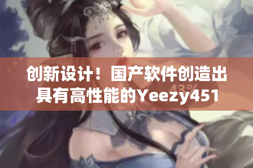 創(chuàng)新設(shè)計(jì)！國產(chǎn)軟件創(chuàng)造出具有高性能的Yeezy451