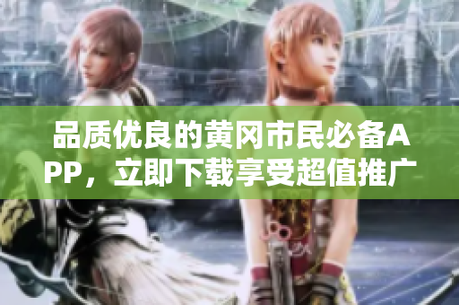 品質(zhì)優(yōu)良的黃岡市民必備APP，立即下載享受超值推廣價格！