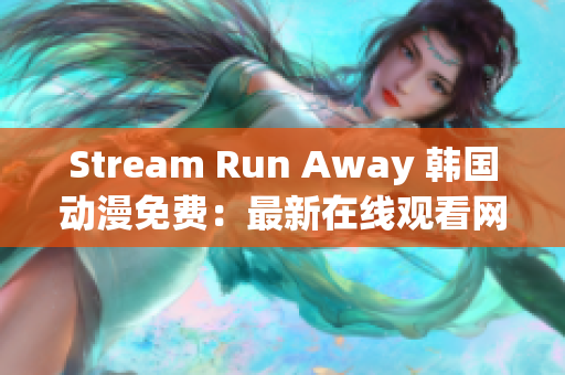 Stream Run Away 韓國(guó)動(dòng)漫免費(fèi)：最新在線觀看網(wǎng)站推薦