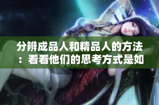 分辨成品人和精品人的方法：看看他們的思考方式是如何不同的