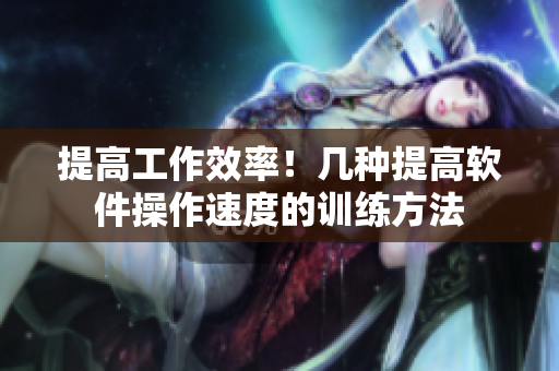 提高工作效率！幾種提高軟件操作速度的訓(xùn)練方法