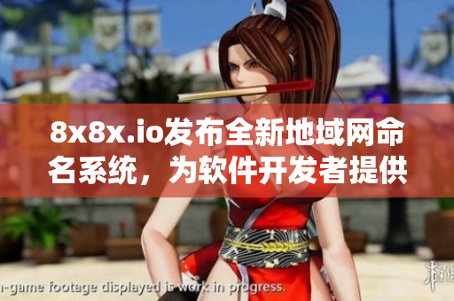 8x8x.io發(fā)布全新地域網(wǎng)命名系統(tǒng)，為軟件開發(fā)者提供更強大的命名工具