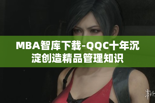 MBA智庫下載-QQC十年沉淀創(chuàng)造精品管理知識
