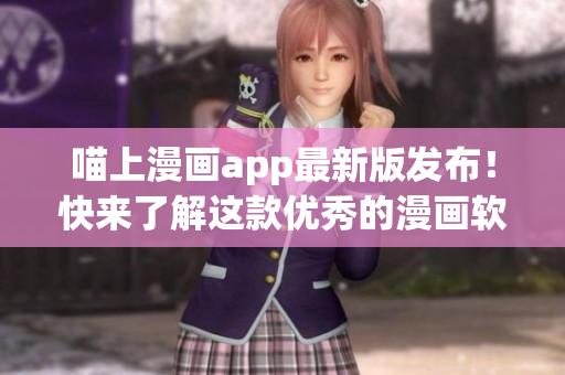 喵上漫畫(huà)app最新版發(fā)布！快來(lái)了解這款優(yōu)秀的漫畫(huà)軟件吧！