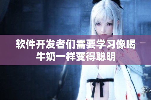軟件開發(fā)者們需要學(xué)習(xí)像喝牛奶一樣變得聰明