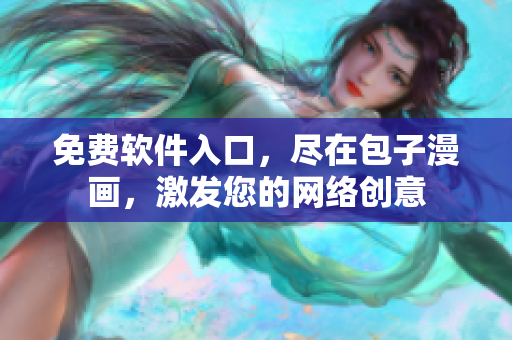 免費(fèi)軟件入口，盡在包子漫畫(huà)，激發(fā)您的網(wǎng)絡(luò)創(chuàng)意