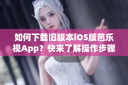 如何下載舊版本iOS版芭樂視App？快來了解操作步驟！