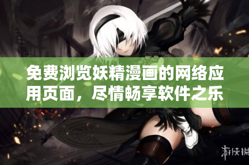免費(fèi)瀏覽妖精漫畫(huà)的網(wǎng)絡(luò)應(yīng)用頁(yè)面，盡情暢享軟件之樂(lè)