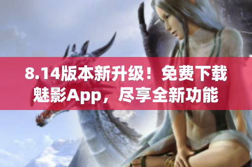 8.14版本新升級！免費下載魅影App，盡享全新功能