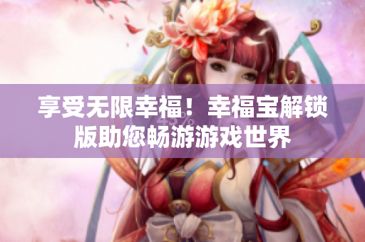享受無限幸福！幸福寶解鎖版助您暢游游戲世界