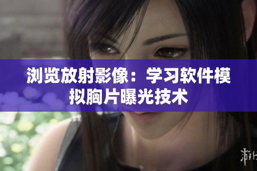 瀏覽放射影像：學習軟件模擬胸片曝光技術(shù)