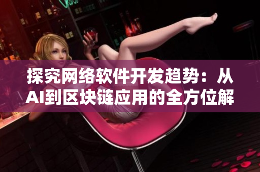 探究網絡軟件開發(fā)趨勢：從AI到區(qū)塊鏈應用的全方位解讀