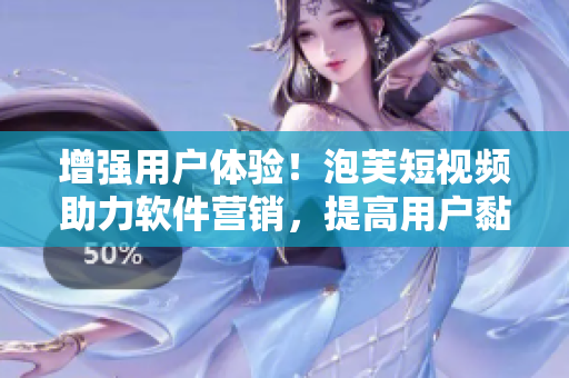 增強(qiáng)用戶體驗(yàn)！泡芙短視頻助力軟件營(yíng)銷，提高用戶黏性！