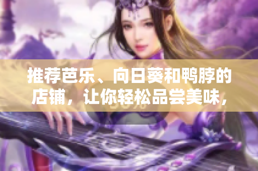 推薦芭樂、向日葵和鴨脖的店鋪，讓你輕松品嘗美味，提供建議。