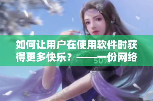 如何讓用戶在使用軟件時獲得更多快樂？——一份網(wǎng)絡(luò)軟件編輯的經(jīng)驗分享