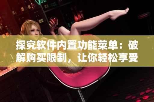 探究軟件內置功能菜單：破解購買限制，讓你輕松享受無限資源