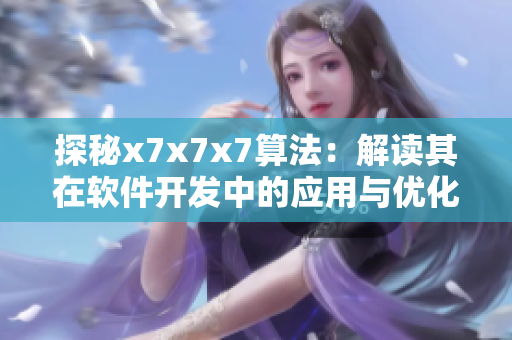 探秘x7x7x7算法：解讀其在軟件開(kāi)發(fā)中的應(yīng)用與優(yōu)化