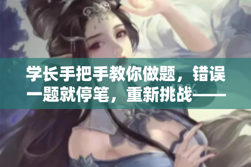學(xué)長手把手教你做題，錯誤一題就停筆，重新挑戰(zhàn)——軟件開發(fā)新指南