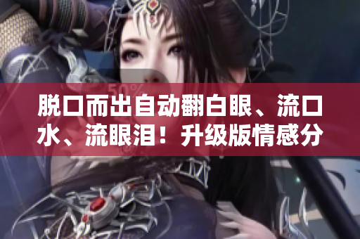 脫口而出自動翻白眼、流口水、流眼淚！升級版情感分析軟件來了！
