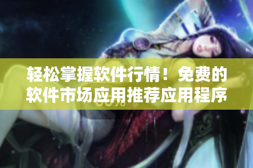 輕松掌握軟件行情！免費的軟件市場應用推薦應用程序