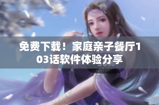 免費(fèi)下載！家庭親子餐廳103話(huà)軟件體驗(yàn)分享