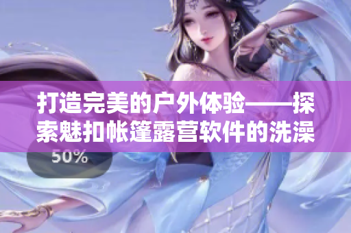 打造完美的戶外體驗(yàn)——探索魅扣帳篷露營軟件的洗澡遮擋功能
