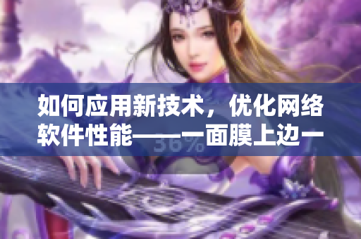 如何應(yīng)用新技術(shù)，優(yōu)化網(wǎng)絡(luò)軟件性能——一面膜上邊一面膜下邊53分鐘解析