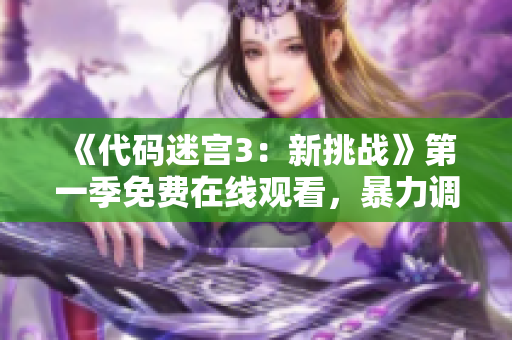 《代碼迷宮3：新挑戰(zhàn)》第一季免費在線觀看，暴力調(diào)試更多軟件技能！