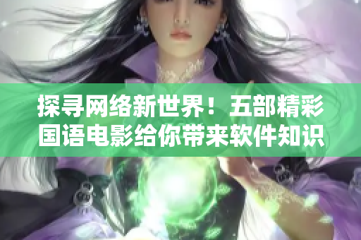 探尋網(wǎng)絡(luò)新世界！五部精彩國(guó)語(yǔ)電影給你帶來(lái)軟件知識(shí)與體驗(yàn)