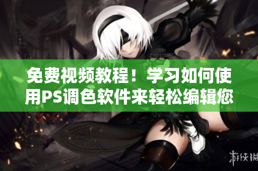 免費視頻教程！學(xué)習(xí)如何使用PS調(diào)色軟件來輕松編輯您的大片！