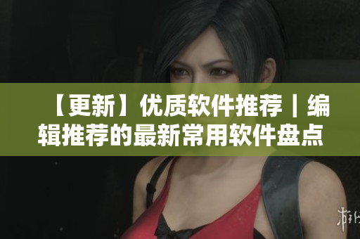 【更新】?jī)?yōu)質(zhì)軟件推薦｜編輯推薦的最新常用軟件盤點(diǎn)