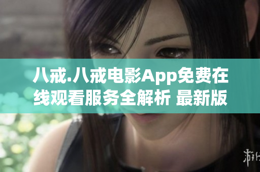 八戒.八戒電影App免費在線觀看服務全解析 最新版安裝教程推薦