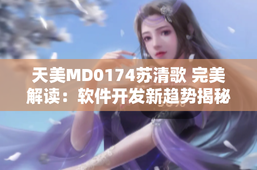 天美MD0174蘇清歌 完美解讀：軟件開發(fā)新趨勢(shì)揭秘