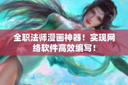 全職法師漫畫神器！實(shí)現(xiàn)網(wǎng)絡(luò)軟件高效編寫！